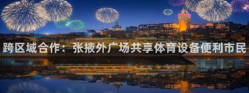 富联小区:跨区域合作:张掖外广场共享体育设备便利市民